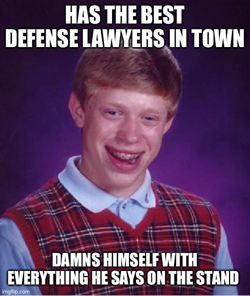 Bad Luck Brian Meme | HAS THE BEST DEFENSE LAWYERS IN TOWN; DAMNS HIMSELF WITH EVERYTHING HE SAYS ON THE STAND | image tagged in memes,bad luck brian | made w/ Imgflip meme maker