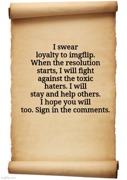 Blank Scroll | I swear loyalty to imgflip. When the resolution starts, I will fight against the toxic haters. I will stay and help others. I hope you will too. Sign in the comments. | image tagged in blank scroll | made w/ Imgflip meme maker