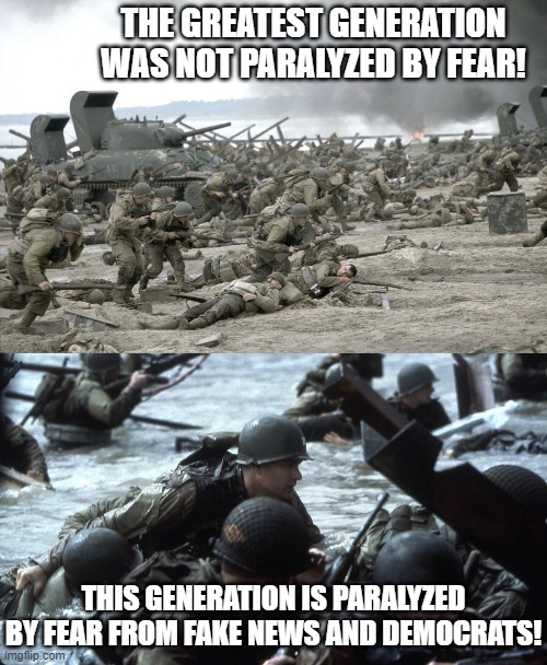 The Greatest Generation Was Not Paralyzed By Fear | THE GREATEST GENERATION WAS NOT PARALYZED BY FEAR! THIS GENERATION IS PARALYZED BY FEAR FROM FAKE NEWS AND DEMOCRATS! | image tagged in democrats,stupid liberals | made w/ Imgflip meme maker