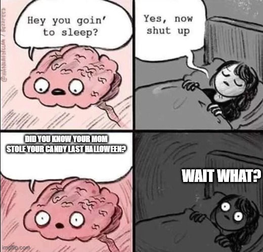 waking up brain | DID YOU KNOW YOUR MOM STOLE YOUR CANDY LAST HALLOWEEN? WAIT WHAT? | image tagged in waking up brain | made w/ Imgflip meme maker