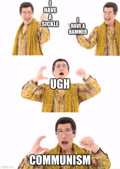 PPAP | I HAVE A SICKLE; I HAVE A HAMMER; UGH; COMMUNISM | image tagged in memes,ppap | made w/ Imgflip meme maker