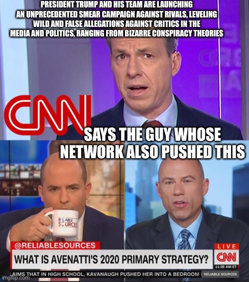 THIS IS CNN | PRESIDENT TRUMP AND HIS TEAM ARE LAUNCHING AN UNPRECEDENTED SMEAR CAMPAIGN AGAINST RIVALS, LEVELING WILD AND FALSE ALLEGATIONS AGAINST CRITICS IN THE MEDIA AND POLITICS, RANGING FROM BIZARRE CONSPIRACY THEORIES; SAYS THE GUY WHOSE NETWORK ALSO PUSHED THIS | image tagged in brian stelter,cnn fake news,tater,maga,michael avenatti | made w/ Imgflip meme maker