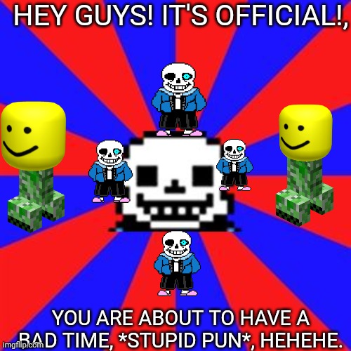 I also used the comic sans text. | HEY GUYS! IT'S OFFICIAL!, YOU ARE ABOUT TO HAVE A BAD TIME, *STUPID PUN*, HEHEHE. | image tagged in undertale | made w/ Imgflip meme maker
