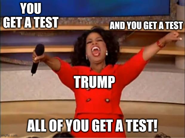 Oprah You Get A Meme | YOU GET A TEST; AND YOU GET A TEST; TRUMP; ALL OF YOU GET A TEST! | image tagged in memes,oprah you get a | made w/ Imgflip meme maker