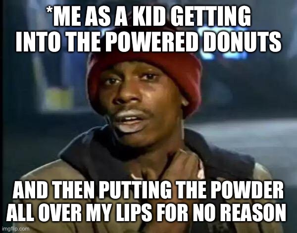 Am I the only one who did this as a kid? | *ME AS A KID GETTING INTO THE POWERED DONUTS; AND THEN PUTTING THE POWDER ALL OVER MY LIPS FOR NO REASON | image tagged in memes,y'all got any more of that | made w/ Imgflip meme maker