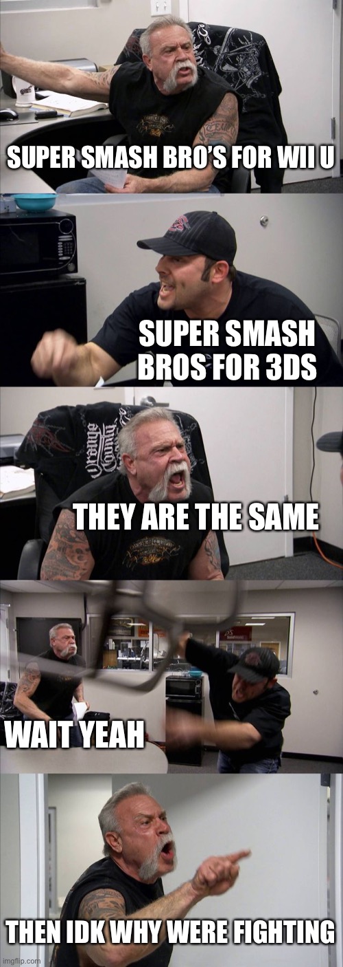 American Chopper Argument Meme | SUPER SMASH BRO’S FOR WII U; SUPER SMASH BROS FOR 3DS; THEY ARE THE SAME; WAIT YEAH; THEN IDK WHY WERE FIGHTING | image tagged in memes,american chopper argument,super smash bros | made w/ Imgflip meme maker