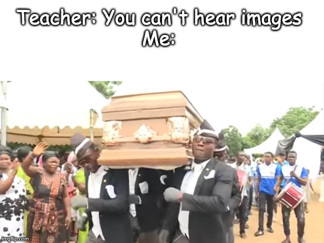 Dancing Funeral | Teacher: You can't hear images

Me: | image tagged in dancing funeral | made w/ Imgflip meme maker