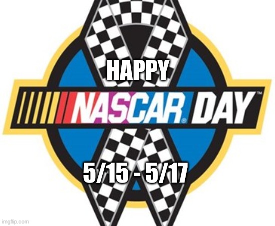 happy nascar day y'all | HAPPY; 5/15 - 5/17 | image tagged in fun | made w/ Imgflip meme maker