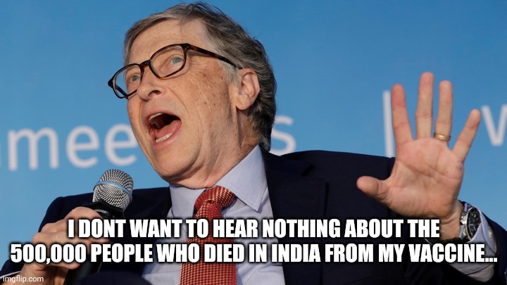 Bill gates | I DONT WANT TO HEAR NOTHING ABOUT THE 500,000 PEOPLE WHO DIED IN INDIA FROM MY VACCINE... | image tagged in bill gates | made w/ Imgflip meme maker