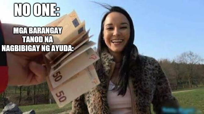 NO ONE:; MGA BARANGAY TANOD NA NAGBIBIGAY NG AYUDA: | made w/ Imgflip meme maker