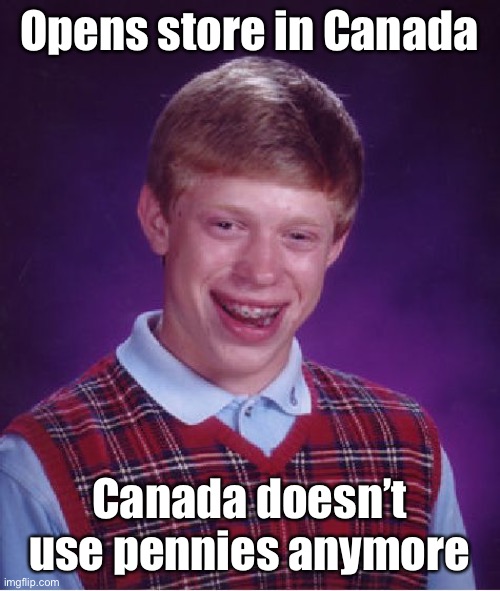 Bad Luck Brian Meme | Opens store in Canada Canada doesn’t use pennies anymore | image tagged in memes,bad luck brian | made w/ Imgflip meme maker