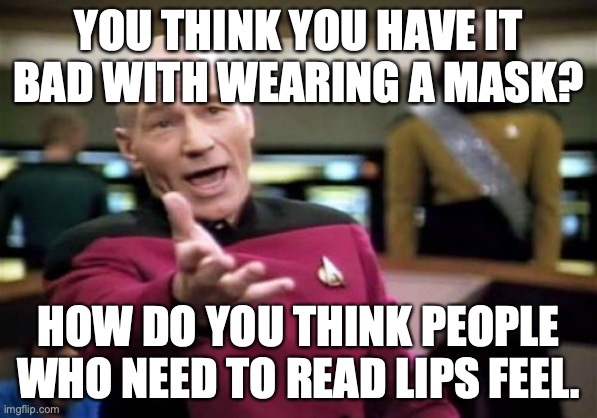 Picard Wtf | YOU THINK YOU HAVE IT BAD WITH WEARING A MASK? HOW DO YOU THINK PEOPLE WHO NEED TO READ LIPS FEEL. | image tagged in memes,picard wtf | made w/ Imgflip meme maker