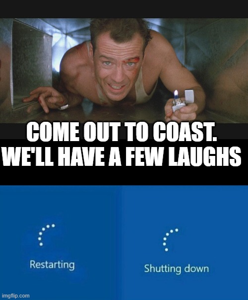 COME OUT TO COAST. WE'LL HAVE A FEW LAUGHS | image tagged in bruce willis duct,restarting | made w/ Imgflip meme maker