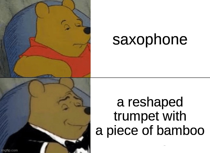 upvote if u play an instrument | saxophone; a reshaped trumpet with a piece of bamboo | image tagged in memes,tuxedo winnie the pooh | made w/ Imgflip meme maker
