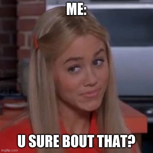 Sure Jan | ME:; U SURE BOUT THAT? | image tagged in sure jan | made w/ Imgflip meme maker