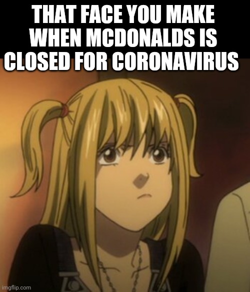 I miss my big mac | THAT FACE YOU MAKE WHEN MCDONALDS IS CLOSED FOR CORONAVIRUS | image tagged in funny memes,death note,anime,anime meme,misa amane,mcdonalds | made w/ Imgflip meme maker