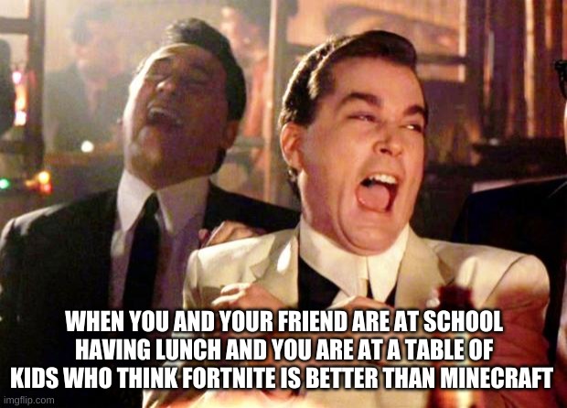 Goodfellas Laugh | WHEN YOU AND YOUR FRIEND ARE AT SCHOOL HAVING LUNCH AND YOU ARE AT A TABLE OF KIDS WHO THINK FORTNITE IS BETTER THAN MINECRAFT | image tagged in goodfellas laugh | made w/ Imgflip meme maker