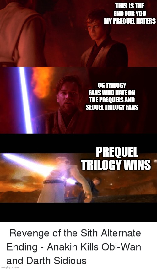 I am the Master |  THIS IS THE END FOR YOU MY PREQUEL HATERS; OG TRILOGY FANS WHO HATE ON THE PREQUELS AND SEQUEL TRILOGY FANS; PREQUEL TRILOGY WINS | image tagged in starwars,star wars prequels,haters,anakin star wars,fandoms,movies | made w/ Imgflip meme maker