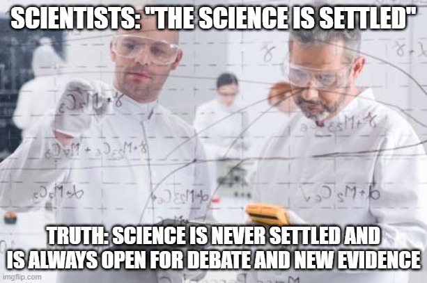 In reality, the science is never settled | SCIENTISTS: "THE SCIENCE IS SETTLED"; TRUTH: SCIENCE IS NEVER SETTLED AND IS ALWAYS OPEN FOR DEBATE AND NEW EVIDENCE | image tagged in british scientists,science,debate | made w/ Imgflip meme maker
