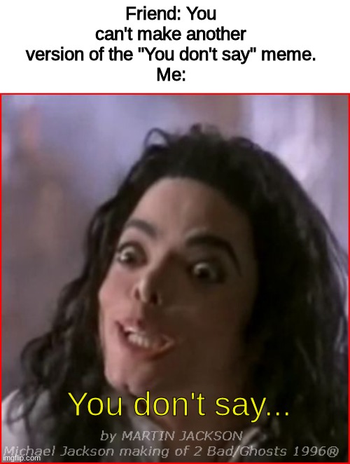 Michael Jackson YOU DON'T SAY | Friend: You can't make another version of the "You don't say" meme.
Me:; You don't say... | image tagged in michael jackson you don't say | made w/ Imgflip meme maker