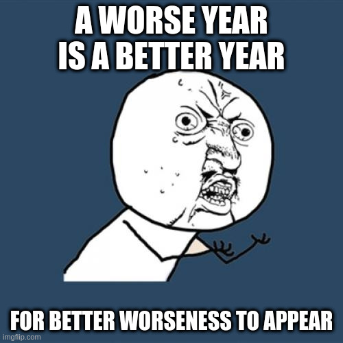 Y U No Fix Year | A WORSE YEAR IS A BETTER YEAR; FOR BETTER WORSENESS TO APPEAR | image tagged in memes,y u no,2020,repair time,worserering | made w/ Imgflip meme maker