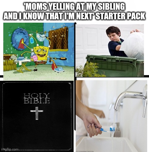Blank Starter Pack | 'MOMS YELLING AT MY SIBLING AND I KNOW THAT I'M NEXT' STARTER PACK | image tagged in memes,blank starter pack | made w/ Imgflip meme maker