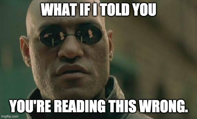 You read it again didn't you? | WHAT IF I TOLD YOU; YOU'RE READING THIS WRONG. | image tagged in memes,matrix morpheus,mind trick,what if i told you | made w/ Imgflip meme maker