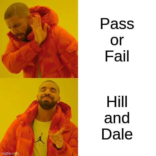 Drake Hotline Bling | Pass
or
Fail; Hill
and
Dale | image tagged in memes,drake hotline bling | made w/ Imgflip meme maker