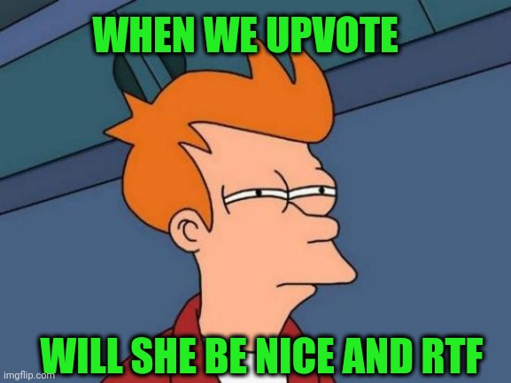 Futurama Fry Meme | WHEN WE UPVOTE WILL SHE BE NICE AND RTF | image tagged in memes,futurama fry | made w/ Imgflip meme maker