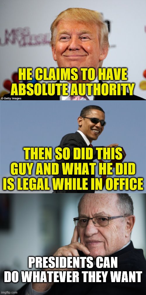 HE CLAIMS TO HAVE ABSOLUTE AUTHORITY; THEN SO DID THIS GUY AND WHAT HE DID IS LEGAL WHILE IN OFFICE; PRESIDENTS CAN DO WHATEVER THEY WANT | image tagged in memes,cool obama,donald trump approves,alan dershowitz | made w/ Imgflip meme maker