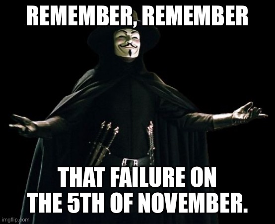 Guy Fawkes | REMEMBER, REMEMBER; THAT FAILURE ON THE 5TH OF NOVEMBER. | image tagged in memes,guy fawkes | made w/ Imgflip meme maker