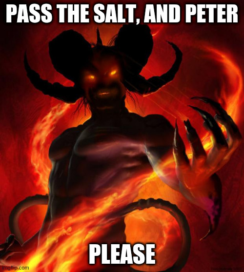 And then the devil said | PASS THE SALT, AND PETER; PLEASE | image tagged in and then the devil said | made w/ Imgflip meme maker