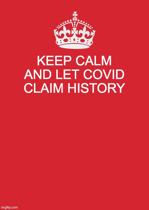 Keep Calm And Carry On Red | KEEP CALM AND LET COVID CLAIM HISTORY | image tagged in memes,keep calm and carry on red | made w/ Imgflip meme maker