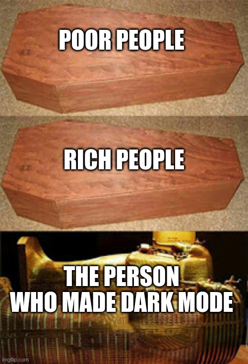 Golden coffin meme | POOR PEOPLE; RICH PEOPLE; THE PERSON WHO MADE DARK MODE | image tagged in golden coffin meme | made w/ Imgflip meme maker