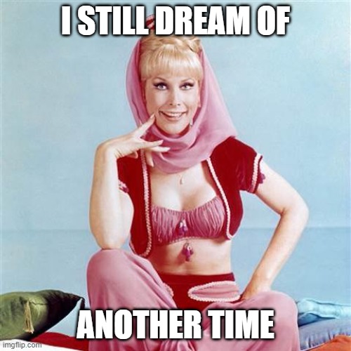 Dream Jeannie | I STILL DREAM OF; ANOTHER TIME | image tagged in dream jeannie | made w/ Imgflip meme maker