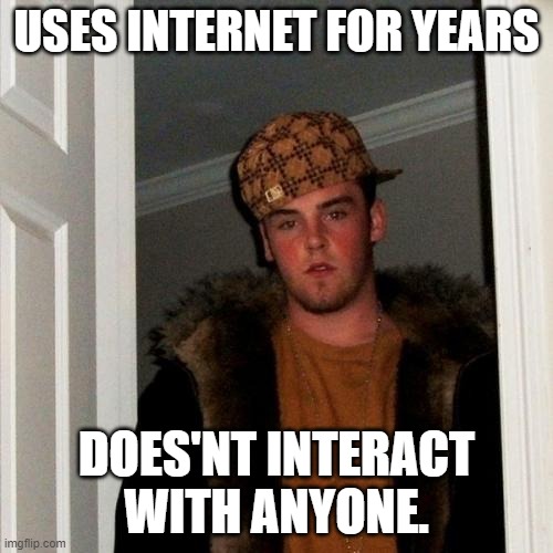 Scumbag Steve Meme | USES INTERNET FOR YEARS; DOES'NT INTERACT WITH ANYONE. | image tagged in memes,scumbag steve | made w/ Imgflip meme maker