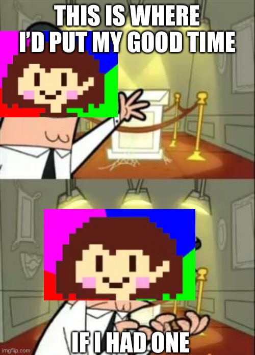 Sorry I got it wrong I’m new to Undertale fandom | THIS IS WHERE I’D PUT MY GOOD TIME; IF I HAD ONE | image tagged in memes,this is where i'd put my trophy if i had one | made w/ Imgflip meme maker
