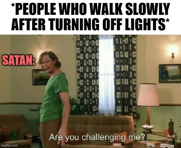 Brave ass people! | *PEOPLE WHO WALK SLOWLY AFTER TURNING OFF LIGHTS*; SATAN: | image tagged in brave,satan,turn off lights | made w/ Imgflip meme maker