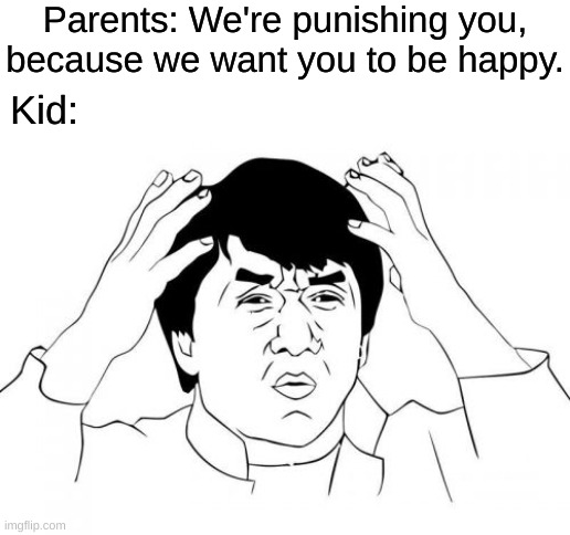 We all had the same reaction. | Parents: We're punishing you, because we want you to be happy. Kid: | image tagged in memes,jackie chan wtf | made w/ Imgflip meme maker