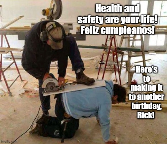 Power tool safety fail | Health and safety are your life! Feliz cumpleanos! Here's to making it to another birthday, Rick! | image tagged in power tool safety fail | made w/ Imgflip meme maker