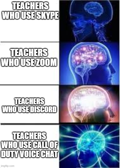 online school sucks | TEACHERS WHO USE SKYPE; TEACHERS WHO USE ZOOM; TEACHERS WHO USE DISCORD; TEACHERS WHO USE CALL OF DUTY VOICE CHAT | image tagged in meme,expanding brain | made w/ Imgflip meme maker