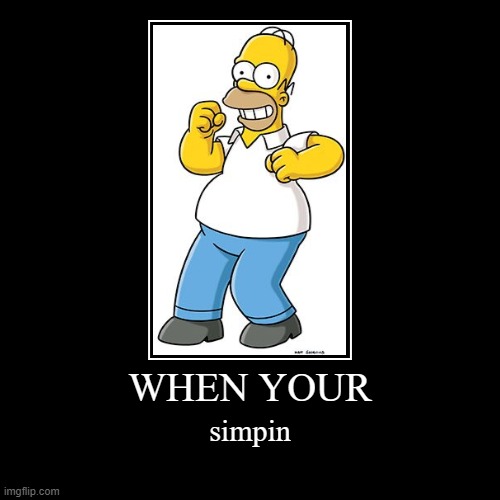 when your simpin | image tagged in funny,demotivationals,homer simpson,simp,simpsons,the simpsons | made w/ Imgflip demotivational maker