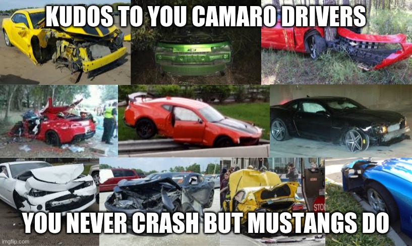 Kudos | KUDOS TO YOU CAMARO DRIVERS; YOU NEVER CRASH BUT MUSTANGS DO | image tagged in mustang,camaro | made w/ Imgflip meme maker