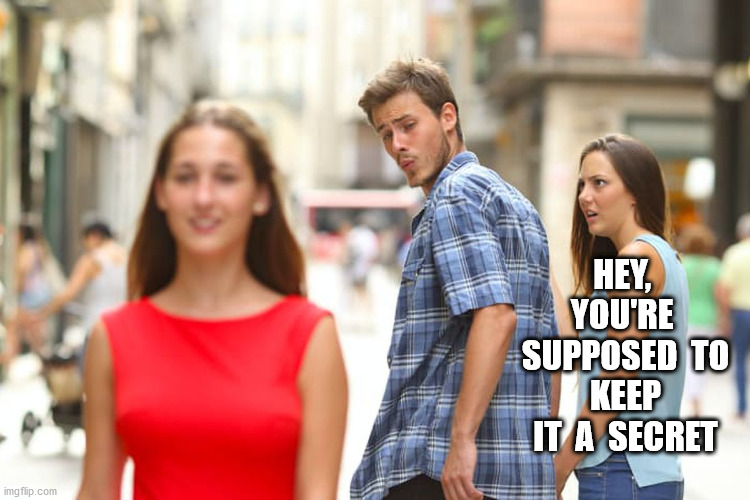Distracted Boyfriend Meme | HEY,  YOU'RE  SUPPOSED  TO  KEEP  IT  A  SECRET | image tagged in memes,distracted boyfriend | made w/ Imgflip meme maker