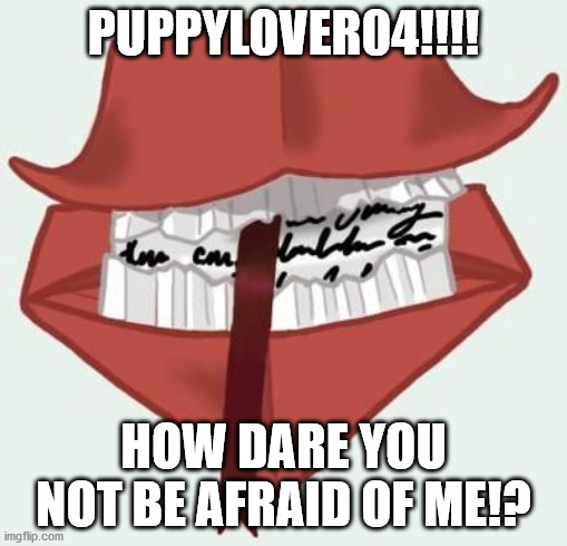 Howler | PUPPYLOVER04!!!! HOW DARE YOU NOT BE AFRAID OF ME!? | image tagged in howler | made w/ Imgflip meme maker