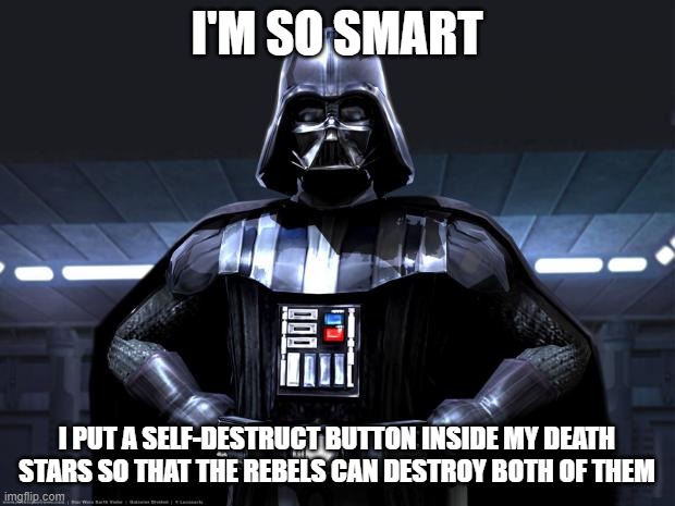 Darth Vader is the smartest | I'M SO SMART; I PUT A SELF-DESTRUCT BUTTON INSIDE MY DEATH STARS SO THAT THE REBELS CAN DESTROY BOTH OF THEM | image tagged in darth vader,star wars,death star | made w/ Imgflip meme maker