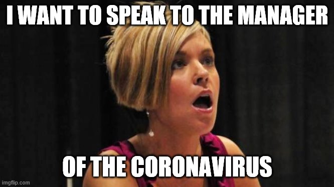 Counterfeit Karen | I WANT TO SPEAK TO THE MANAGER; OF THE CORONAVIRUS | image tagged in counterfeit karen | made w/ Imgflip meme maker