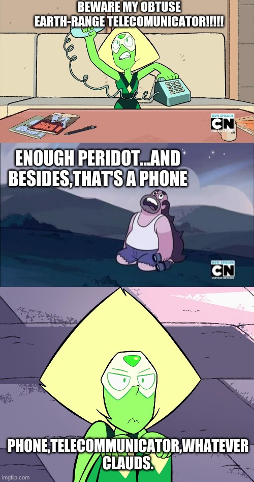 BEWARE MY OBTUSE EARTH-RANGE TELECOMUNICATOR!!!!! ENOUGH PERIDOT...AND BESIDES,THAT'S A PHONE; PHONE,TELECOMMUNICATOR,WHATEVER CLAUDS. | image tagged in steven universe is killing me,steven universe,grumpy peridot | made w/ Imgflip meme maker