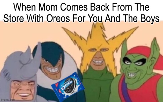 When Mom Comes Back From The Store With Oreos For You And The Boys | image tagged in memes,me and the boys | made w/ Imgflip meme maker