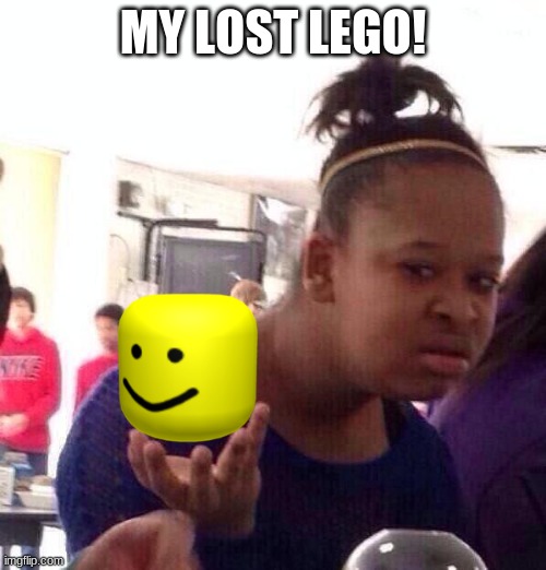 Black Girl Wat | MY LOST LEGO! | image tagged in memes,black girl wat | made w/ Imgflip meme maker